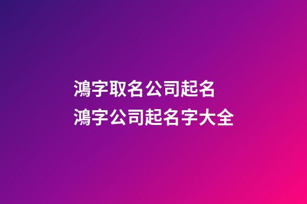 鴻字取名公司起名 鴻字公司起名字大全-第1張-公司起名-玄機派